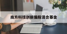 南方科技创新偏股混合基金(南方科技混合创新基金最新净值)