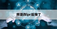 房贷改lpr后悔了(房贷改lpr后悔了2021)