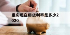 重庆现在房贷利率是多少2020(重庆现在房贷利率是多少2020年)