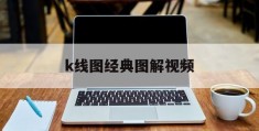 k线图经典图解视频(k线图24种经典图解视频)