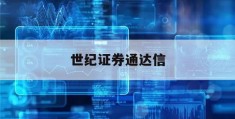 世纪证券通达信(世纪证券2020年业绩)