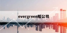 evergreen船公司(evergreen船公司图片)