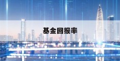 基金回报率(基金回报率怎么计算)