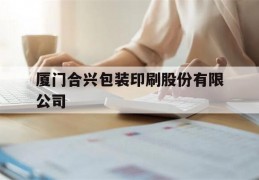 厦门合兴包装印刷股份有限公司(厦门合兴包装印刷股份有限公司是国企)