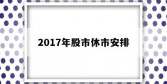 2017年股市休市安排(2017年春节股市休市时间)