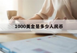 1000美金是多少人民币(1000美金是多少人民币2022)