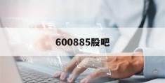 600885股吧(600885股吧分析)