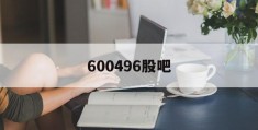 600496股吧(600498 股吧)