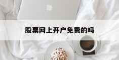 股票网上开户免费的吗(股票开户网上开户安全吗)