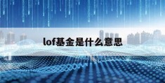 lof基金是什么意思(lof基金是什么交易规则)