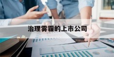 治理雾霾的上市公司(雾霾治理的成本和收益)