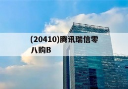 (20410)腾讯瑞信零八购B的简单介绍