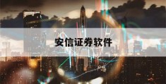 安信证券软件(安信证券软件手机版)