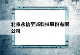 北京永信至诚科技股份有限公司(北京至信永诚科技有限公司是做什么的)