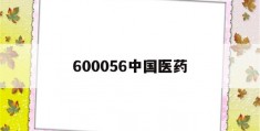 600056中国医药(600056中国医药股票怎么不涨)