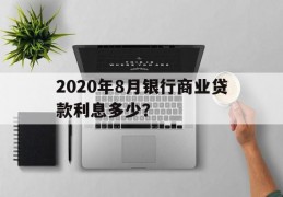 2020年8月银行商业贷款利息多少？的简单介绍