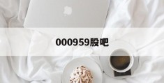 000959股吧(000951股票吧)