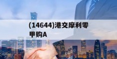 关于(14644)港交摩利零甲购A的信息