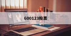 600123股票(600123股票走势图)