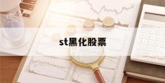 st黑化股票(st黑化股份)