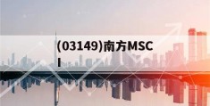 (03149)南方MSCI(南方msci基金005788)