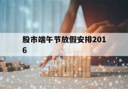 股市端午节放假安排2016(2021年股市端午节放假几天)