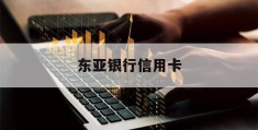 东亚银行信用卡(东亚银行信用卡查询密码)