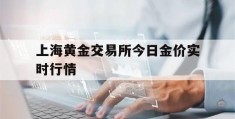 上海黄金交易所今日金价实时行情(上海黄金交易所今日金价实时行情!厂)