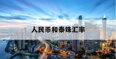 人民币和泰铢汇率(人民币和泰铢汇率是多少美元啊)