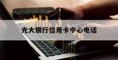 光大银行信用卡中心电话(合肥光大银行信用卡中心电话)