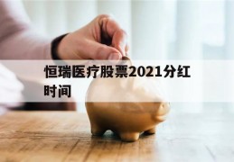 恒瑞医疗股票2021分红时间(恒瑞医疗股票2021分红时间表)