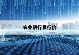 农业银行发行价(农业银行发行价格表)