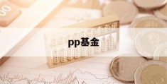 pp基金(pp基金清退)