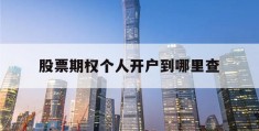 股票期权个人开户到哪里查(股票期权个人开户到哪里查账户)