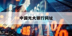 中国光大银行网址(中国光大银行网上营业厅)