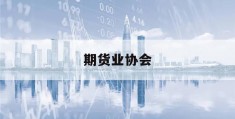 期货业协会(陕西证券期货业协会)