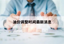 油价调整时间最新消息(成都油价调整时间最新消息)