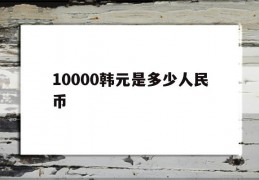 10000韩元是多少人民币(10000韩元是多少人民币啊)