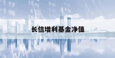 长信增利基金净值(长信增利基金净值怎么算)