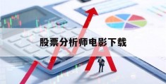 股票分析师电影下载(股票分析师主要工作内容)