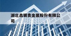 湖北鑫银贵金属股份有限公司(湖北鑫银贵金属股份有限公司招标)