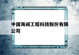 中国海诚工程科技股份有限公司(中国海诚工程科技股份有限公司陈江)