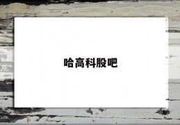 哈高科股吧(股票哈高科代码是多少)