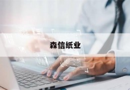 森信纸业(森信纸业有限公司)