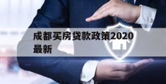 成都买房贷款政策2020最新(成都买房贷款政策2020最新利息)