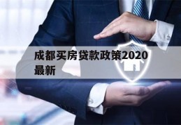 成都买房贷款政策2020最新(成都买房贷款政策2020最新利息)