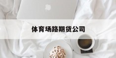 包含体育场路期货公司的词条