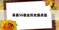 易基50基金历史最高值(易基50基金净值天天基金网)