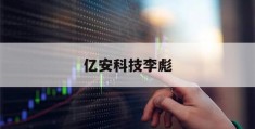 亿安科技李彪(亿安科技李彪个人信息)