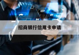 招商银行信用卡申请(招商银行信用卡申请会给单位打电话吗)